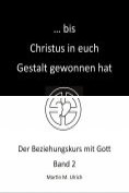eBook Serie: ... bis Christus in euch Gestalt gewonnen hat Der Beziehungskurs mit Gott